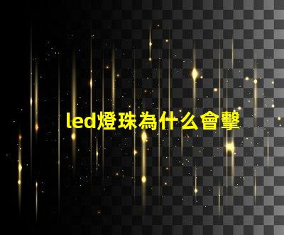 led燈珠為什么會擊穿 led燈珠怎么測試好壞